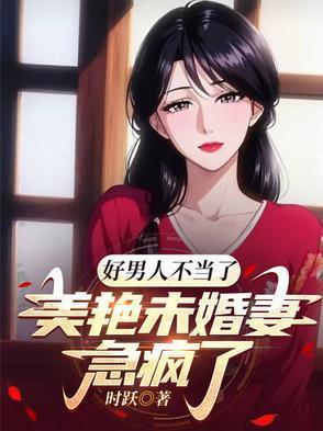 好男人不当了，美艳未婚妻急疯了