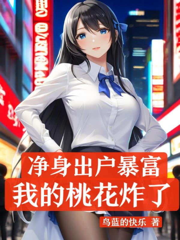 净身出户暴富，我的桃花炸了